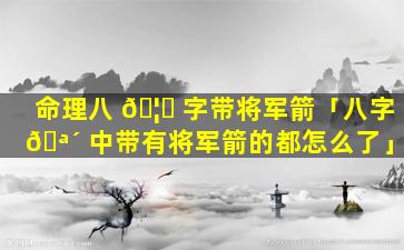 命理八 🦆 字带将军箭「八字 🪴 中带有将军箭的都怎么了」
